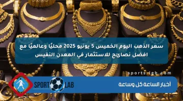 سعر الذهب اليوم الخميس 5 يونيو 2025 محليًا وعالميًا مع أفضل نصائح للاستثمار في المعدن النفيس